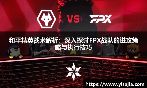 和平精英战术解析：深入探讨FPX战队的进攻策略与执行技巧