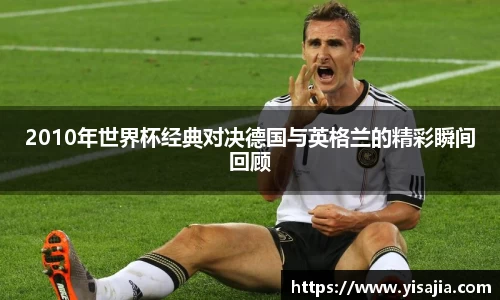 2010年世界杯经典对决德国与英格兰的精彩瞬间回顾
